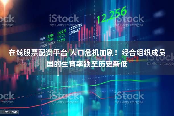 在线股票配资平台 人口危机加剧!经合组织成员国的生育率跌至历史新低