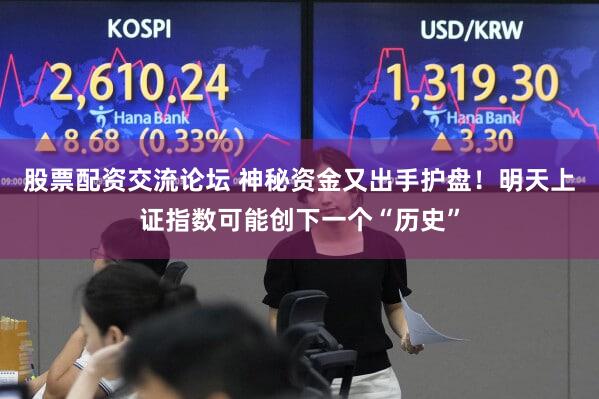 股票配资交流论坛 神秘资金又出手护盘!明天上证指数可能创下一个“历史”