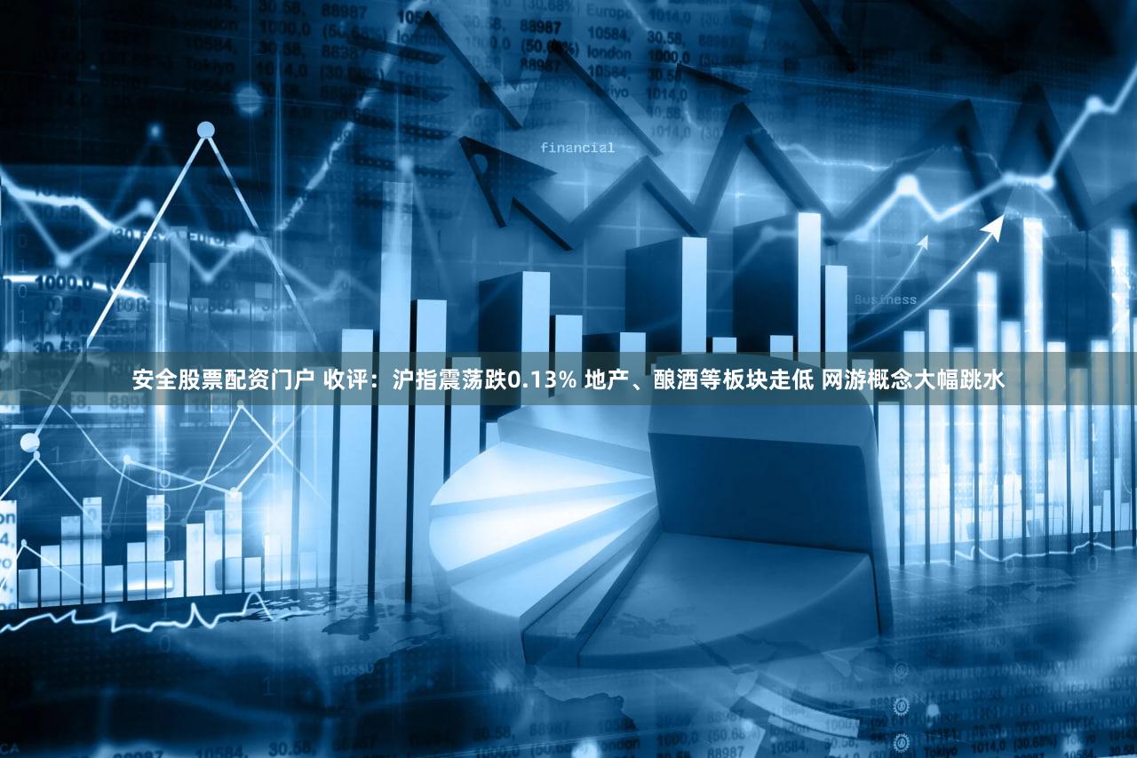 安全股票配资门户 收评:沪指震荡跌0.13% 地产、酿酒等板块走低 网游概念大幅跳水