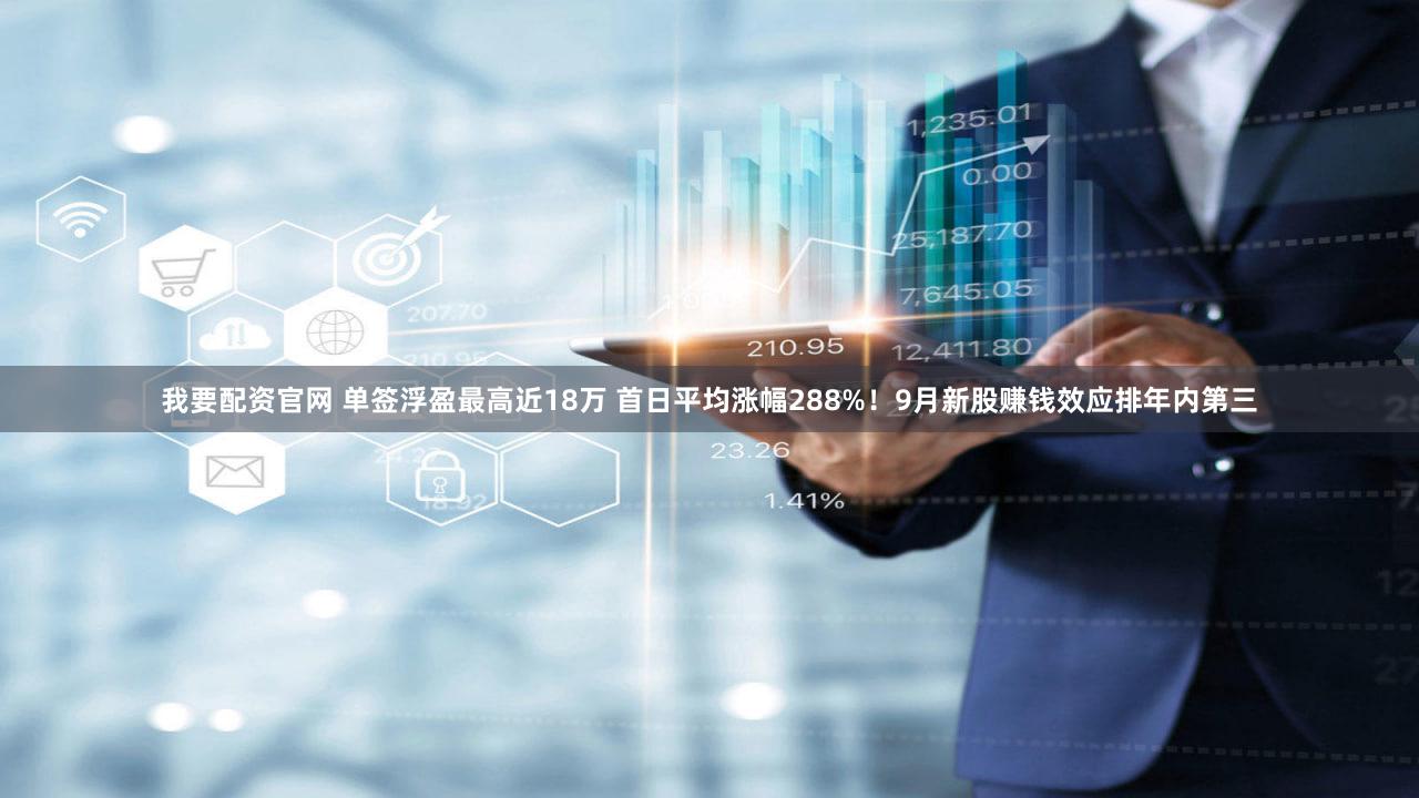 我要配资官网 单签浮盈最高近18万 首日平均涨幅288%!9月新股赚钱效应排年内第三