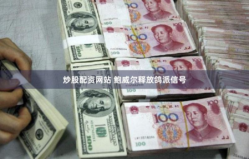 炒股配资网站 鲍威尔释放鸽派信号