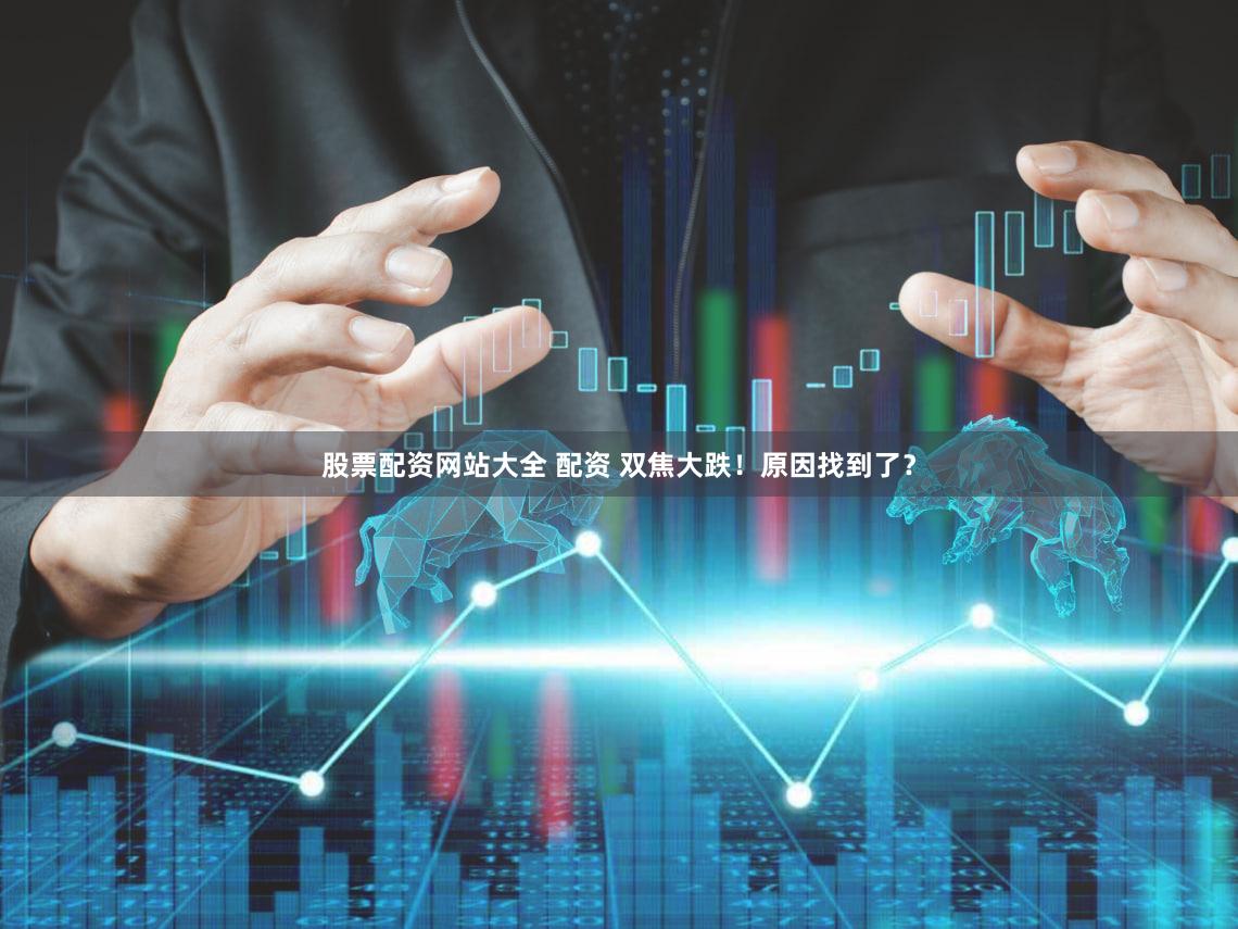 股票配资网站大全 配资 双焦大跌!原因找到了?