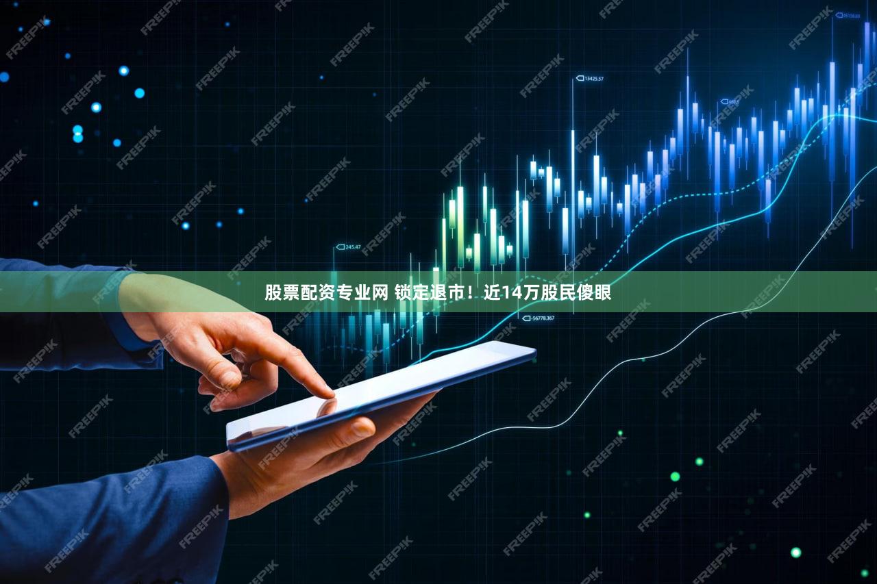 股票配资专业网 锁定退市！近14万股民傻眼