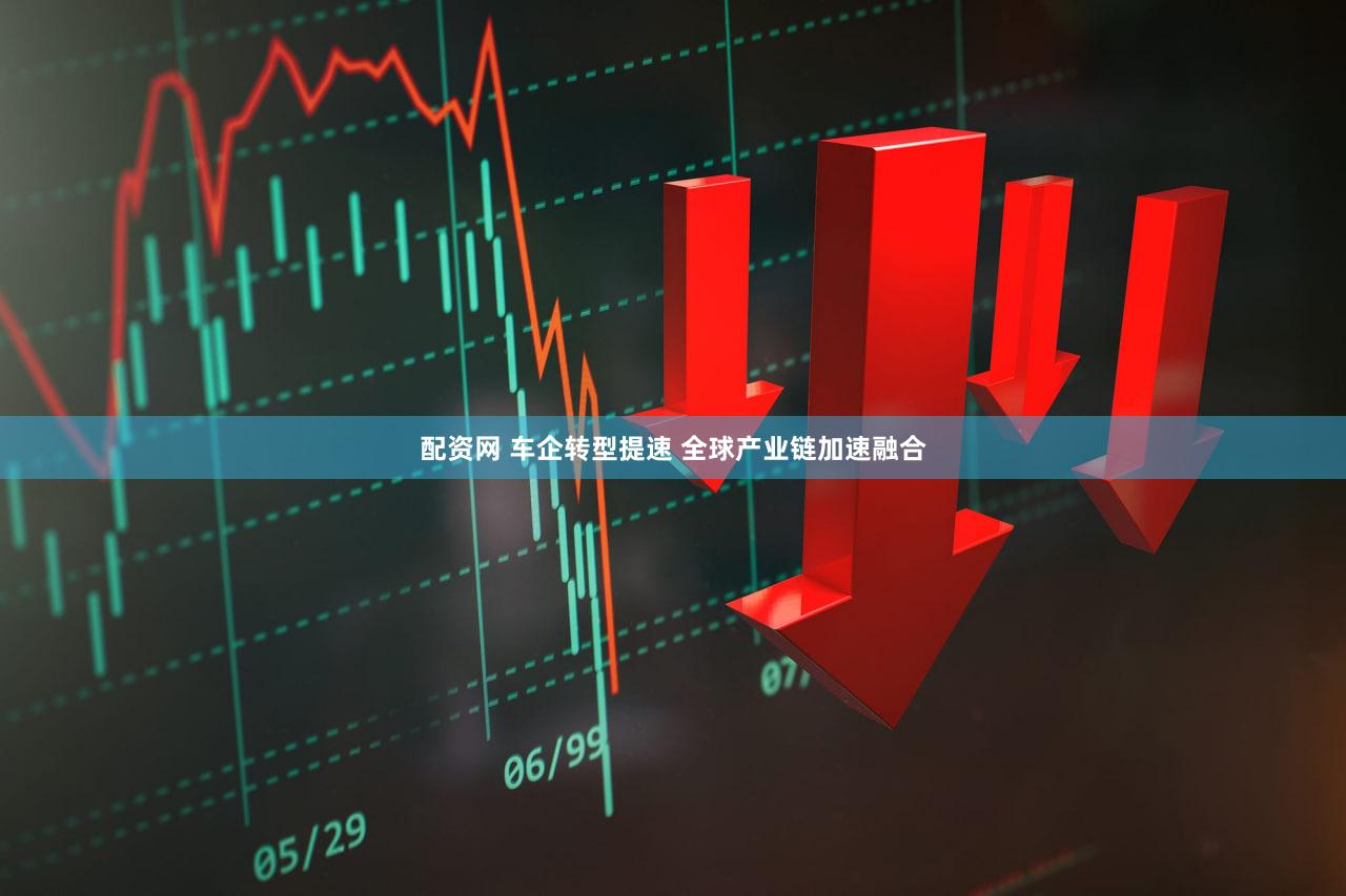 配资网 车企转型提速 全球产业链加速融合