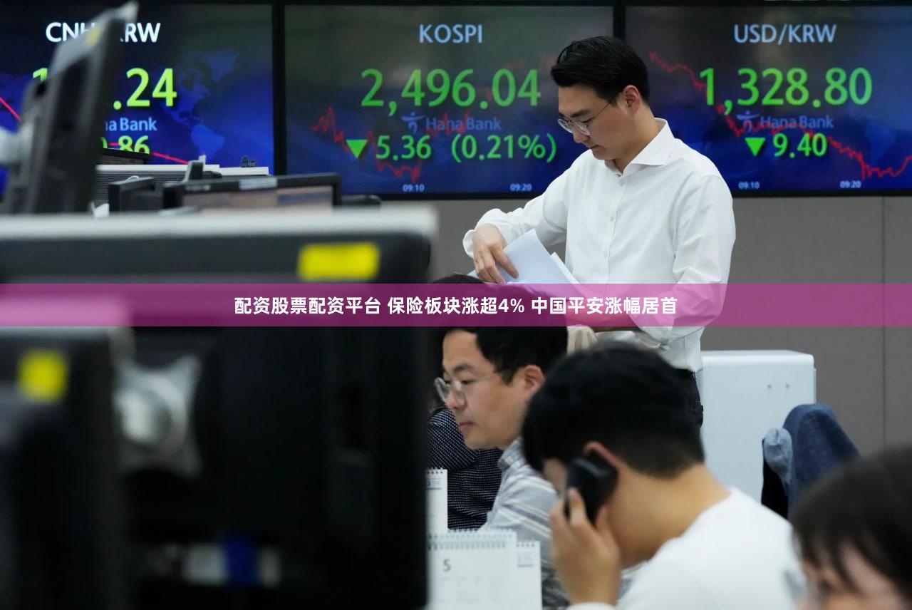 配资股票配资平台 保险板块涨超4% 中国平安涨幅居首