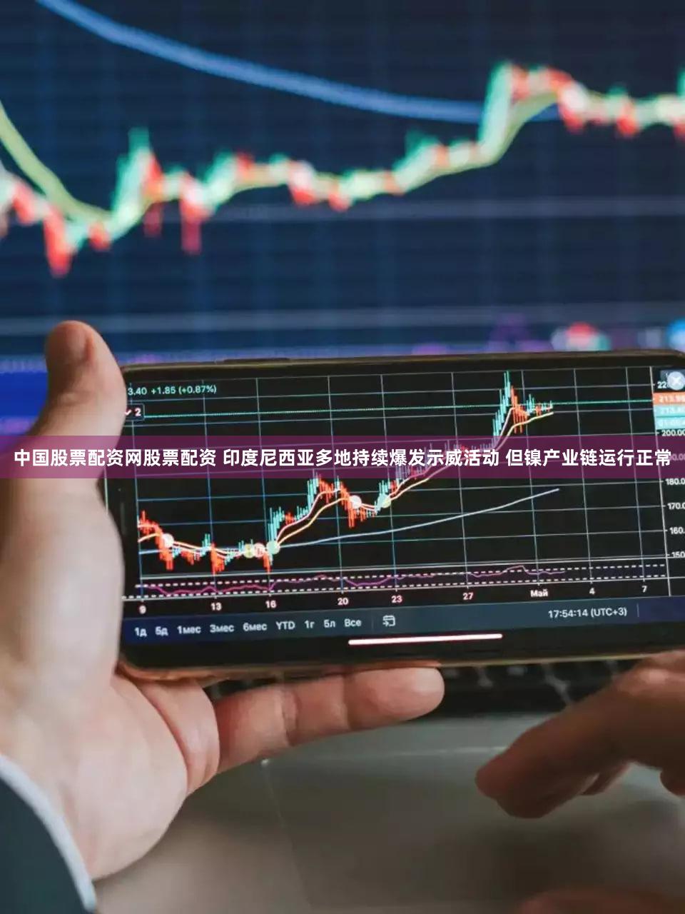 中国股票配资网股票配资 印度尼西亚多地持续爆发示威活动 但镍产业链运行正常