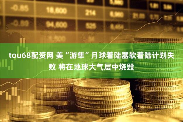 tou68配资网 美“游隼”月球着陆器软着陆计划失败 将在地球大气层中烧毁
