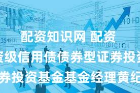 配资知识网 配资 富国投资级信用债债券型证券投资基金基金经理黄纪亮离任