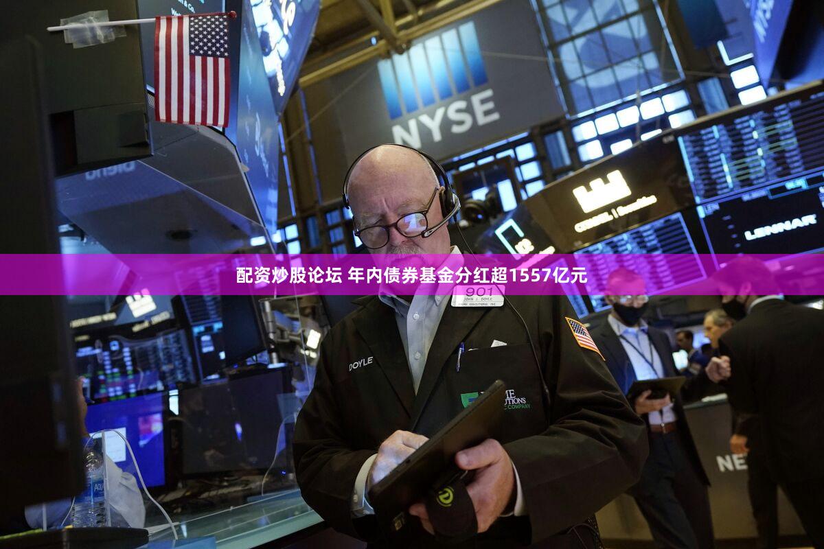 配资炒股论坛 年内债券基金分红超1557亿元
