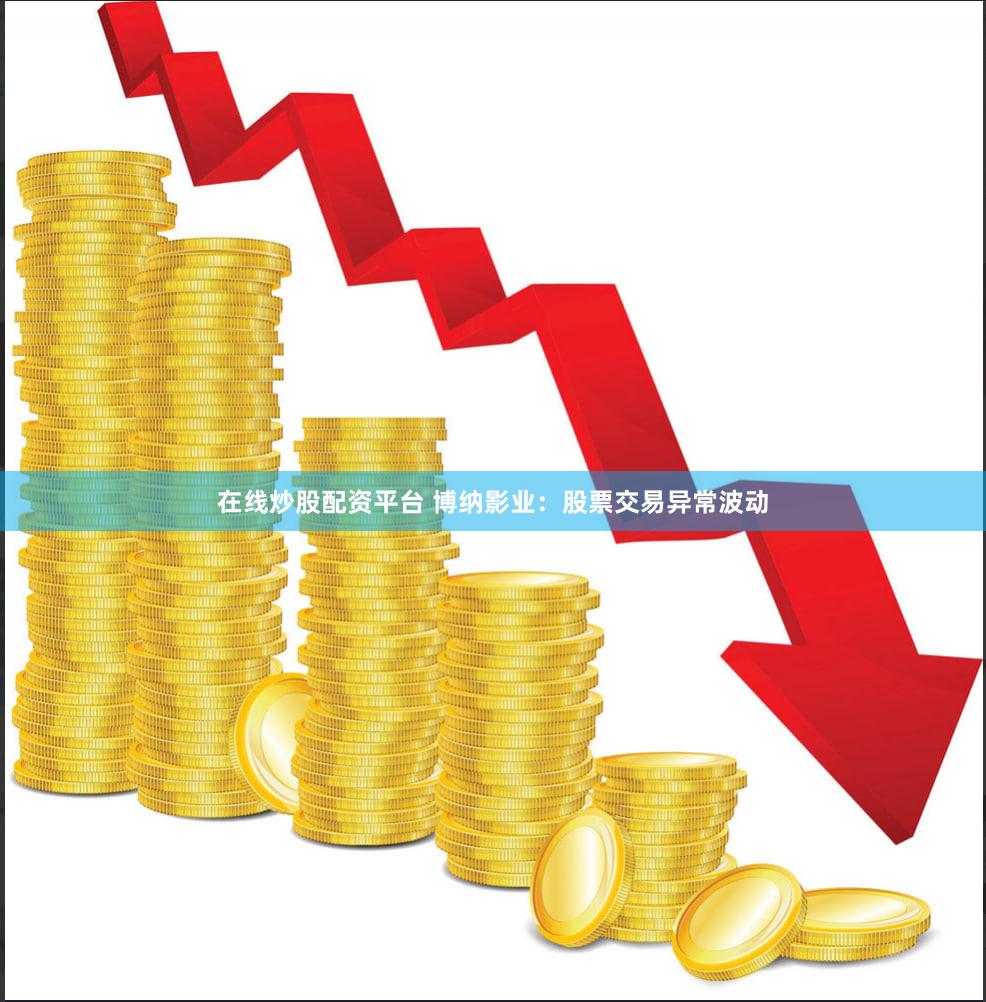 在线炒股配资平台 博纳影业:股票交易异常波动