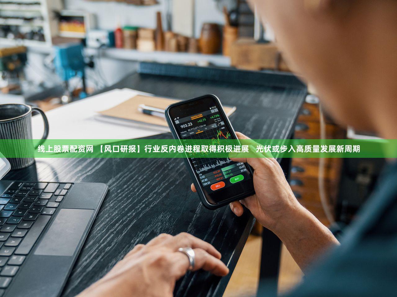 线上股票配资网 【风口研报】行业反内卷进程取得积极进展   光伏或步入高质量发展新周期