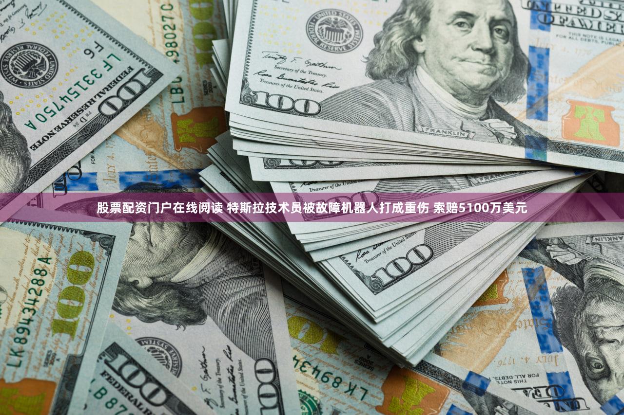 股票配资门户在线阅读 特斯拉技术员被故障机器人打成重伤 索赔5100万美元