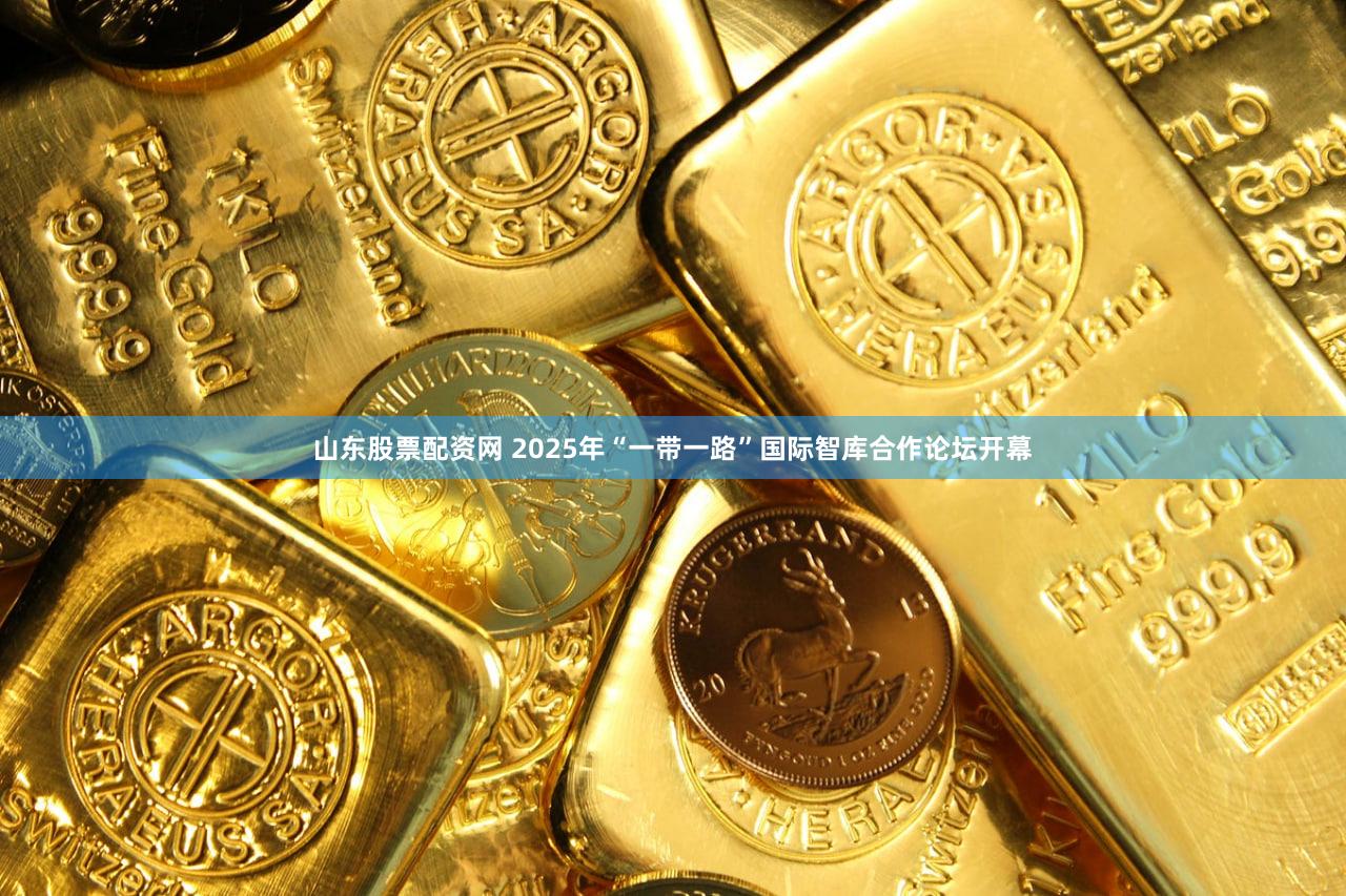 山东股票配资网 2025年“一带一路”国际智库合作论坛开幕