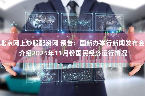 北京网上炒股配资网 预告：国新办举行新闻发布会 介绍2025年11月份国民经济运行情况