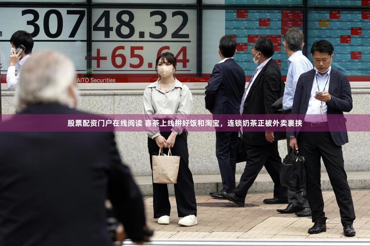 股票配资门户在线阅读 喜茶上线拼好饭和淘宝,连锁奶茶正被外卖裹挟