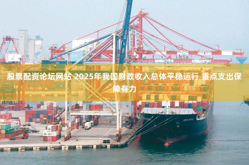 股票配资论坛网站 2025年我国财政收入总体平稳运行 重点支出保障有力