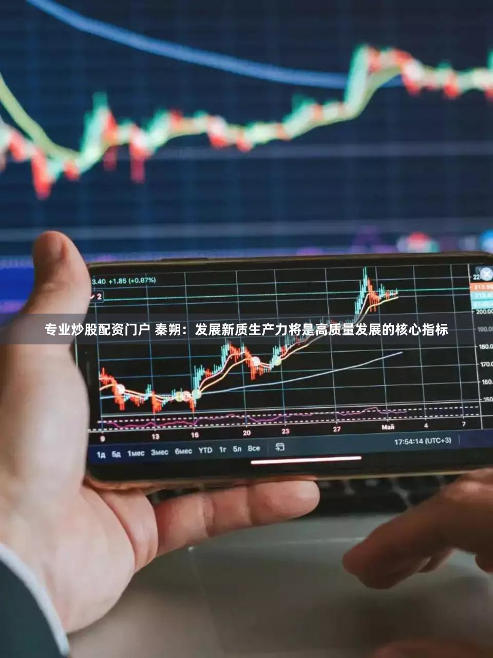 专业炒股配资门户 秦朔:发展新质生产力将是高质量发展的核心指标