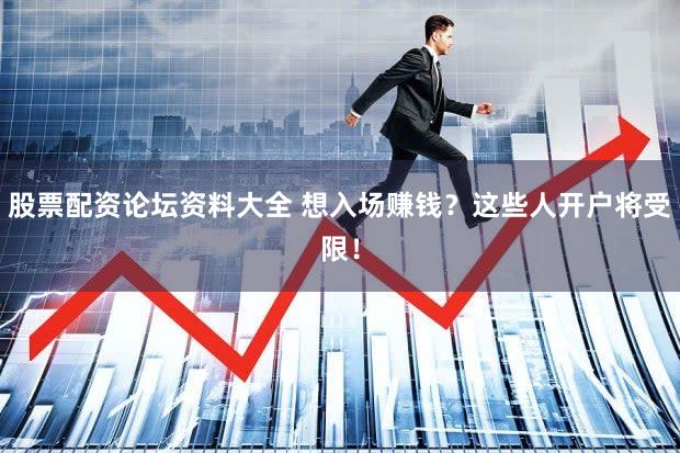 股票配资论坛资料大全 想入场赚钱？这些人开户将受限！