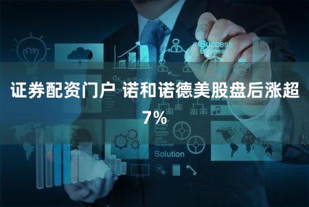 证券配资门户 诺和诺德美股盘后涨超7%