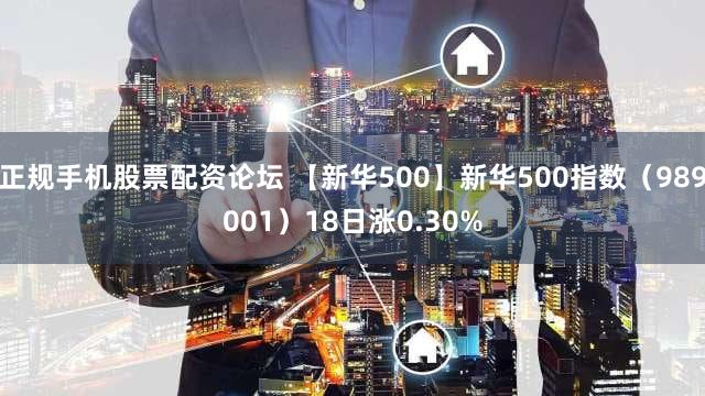 正规手机股票配资论坛 【新华500】新华500指数（989001）18日涨0.30%