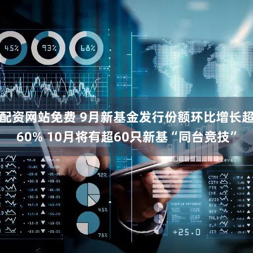 配资网站免费 9月新基金发行份额环比增长超60% 10月将有超60只新基“同台竞技”