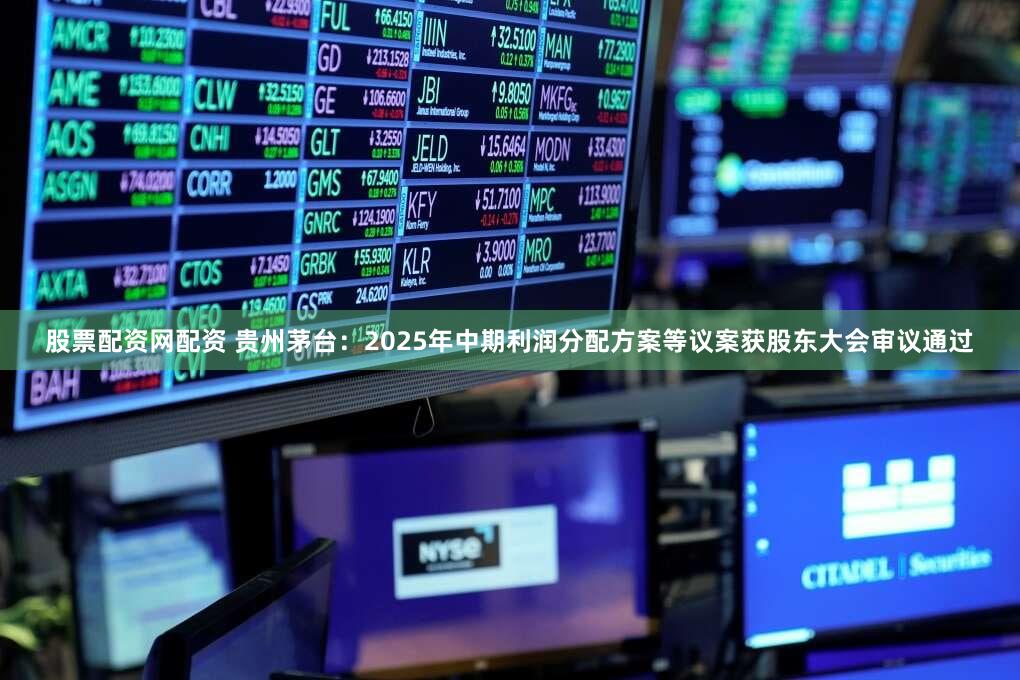 股票配资网配资 贵州茅台:2025年中期利润分配方案等议案获股东大会审议通过