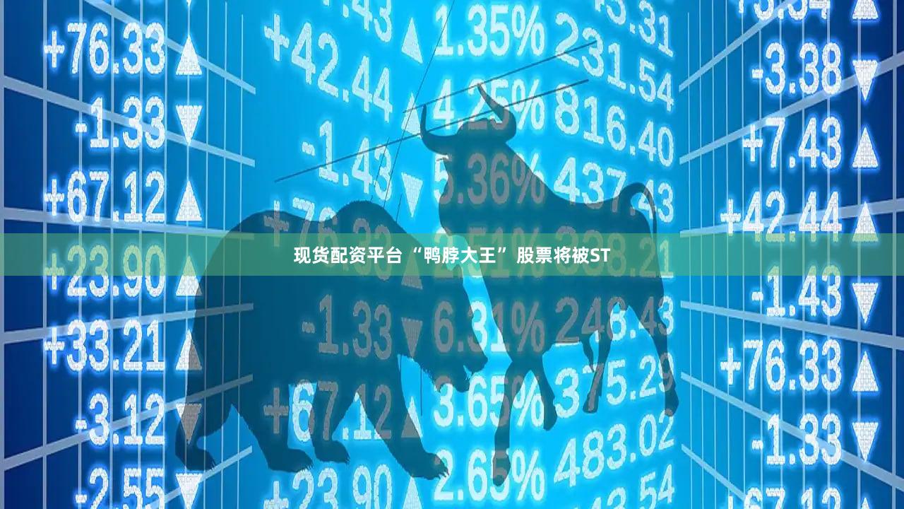 现货配资平台 “鸭脖大王” 股票将被ST
