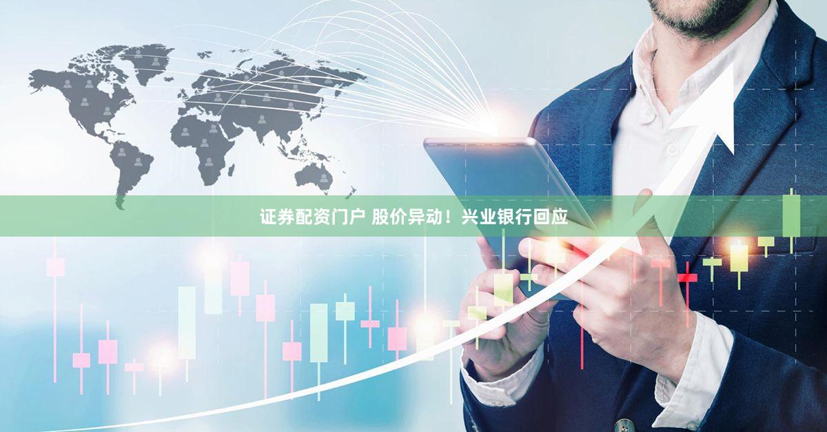 证券配资门户 股价异动！兴业银行回应