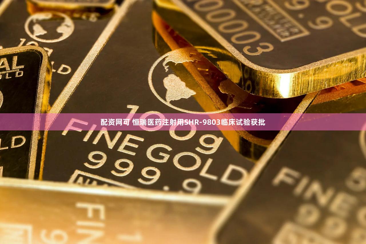 配资网可 恒瑞医药注射用SHR-9803临床试验获批
