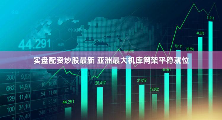 实盘配资炒股最新 亚洲最大机库网架平稳就位