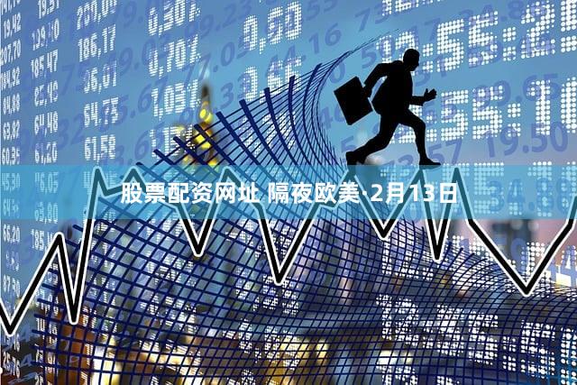 股票配资网址 隔夜欧美·2月13日