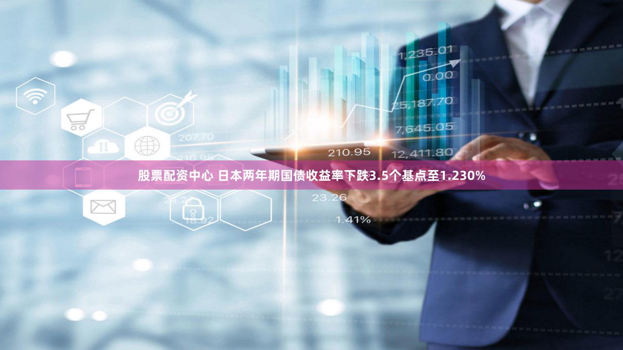 股票配资中心 日本两年期国债收益率下跌3.5个基点至1.230%