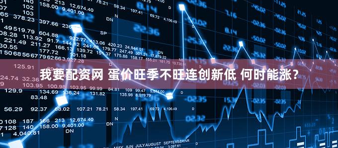 我要配资网 蛋价旺季不旺连创新低 何时能涨?