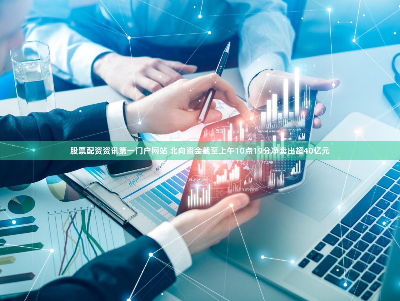 股票配资资讯第一门户网站 北向资金截至上午10点19分净卖出超40亿元