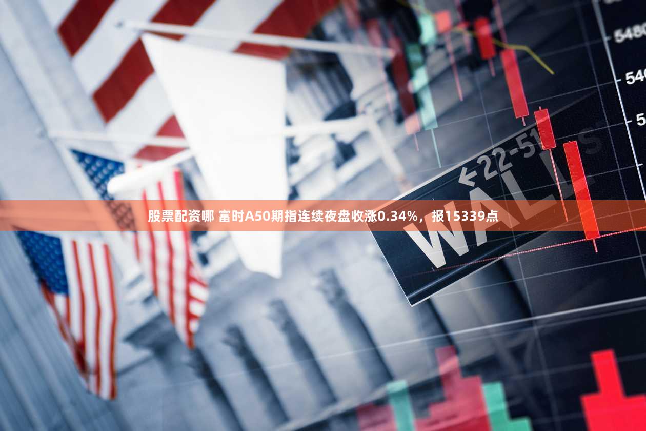股票配资哪 富时A50期指连续夜盘收涨0.34%，报15339点