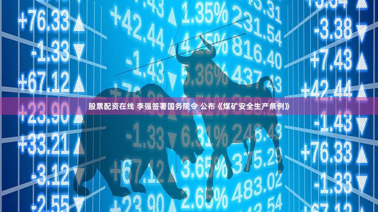 股票配资在线 李强签署国务院令 公布《煤矿安全生产条例》