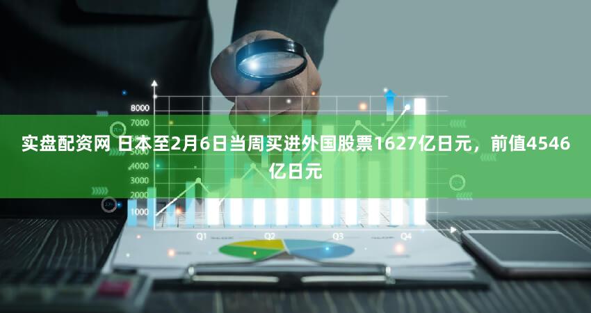 实盘配资网 日本至2月6日当周买进外国股票1627亿日元，前值4546亿日元