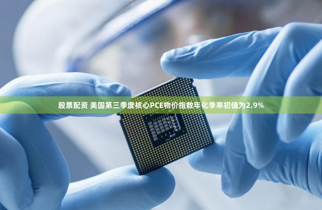 股票配资 美国第三季度核心PCE物价指数年化季率初值为2.9%