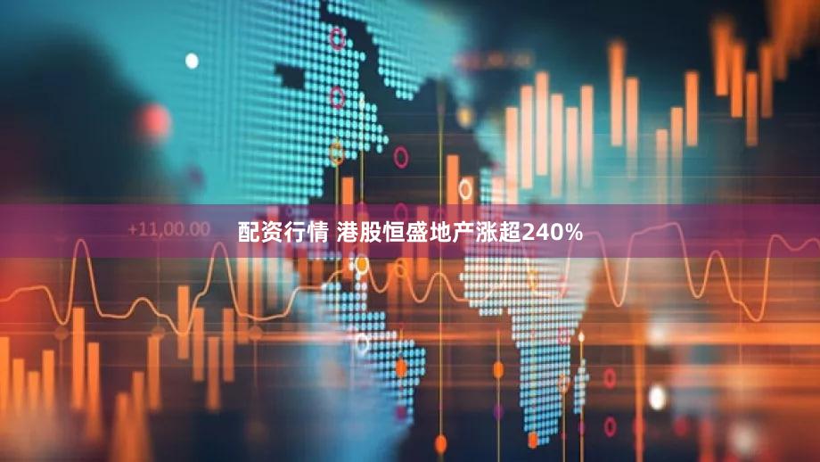 配资行情 港股恒盛地产涨超240%