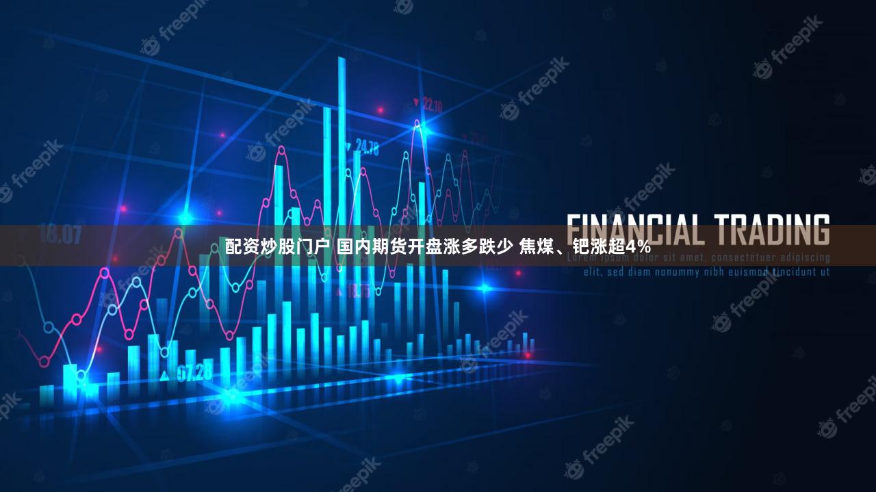 配资炒股门户 国内期货开盘涨多跌少 焦煤、钯涨超4%