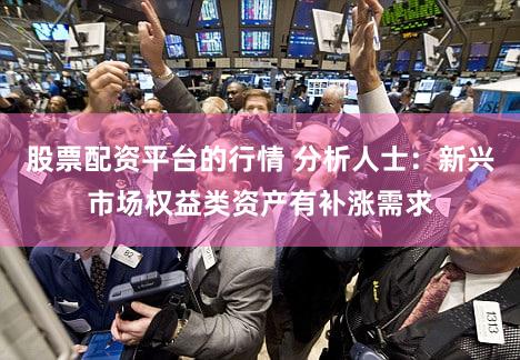股票配资平台的行情 分析人士：新兴市场权益类资产有补涨需求