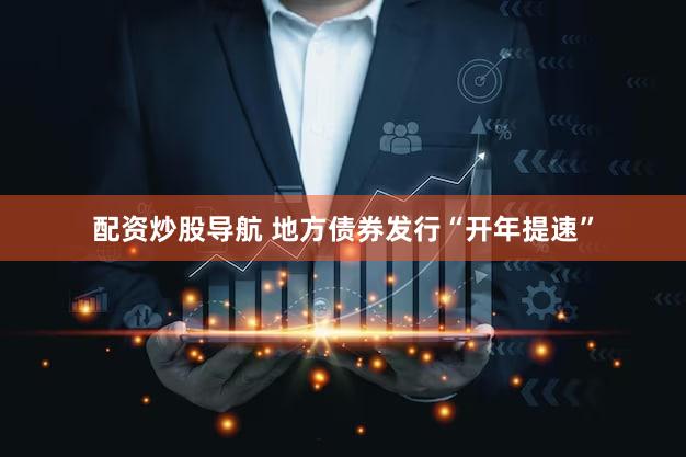 配资炒股导航 地方债券发行“开年提速”