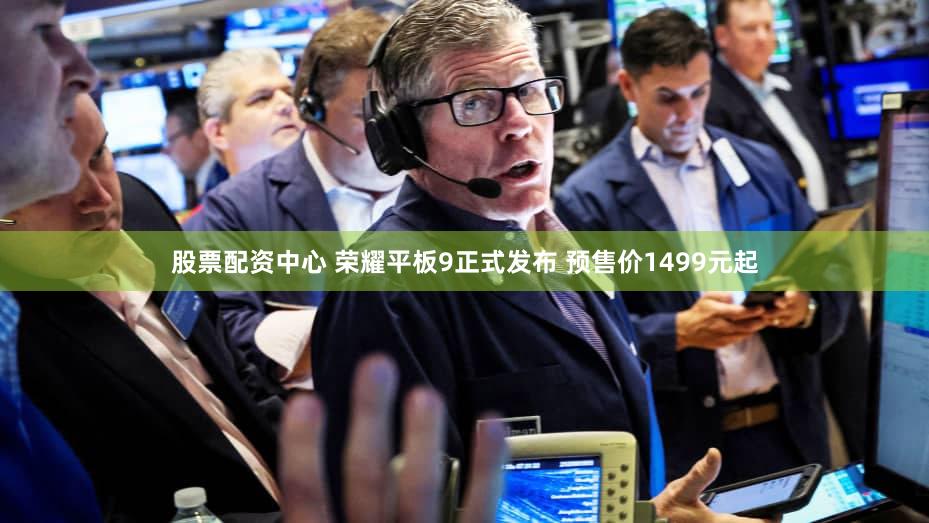股票配资中心 荣耀平板9正式发布 预售价1499元起