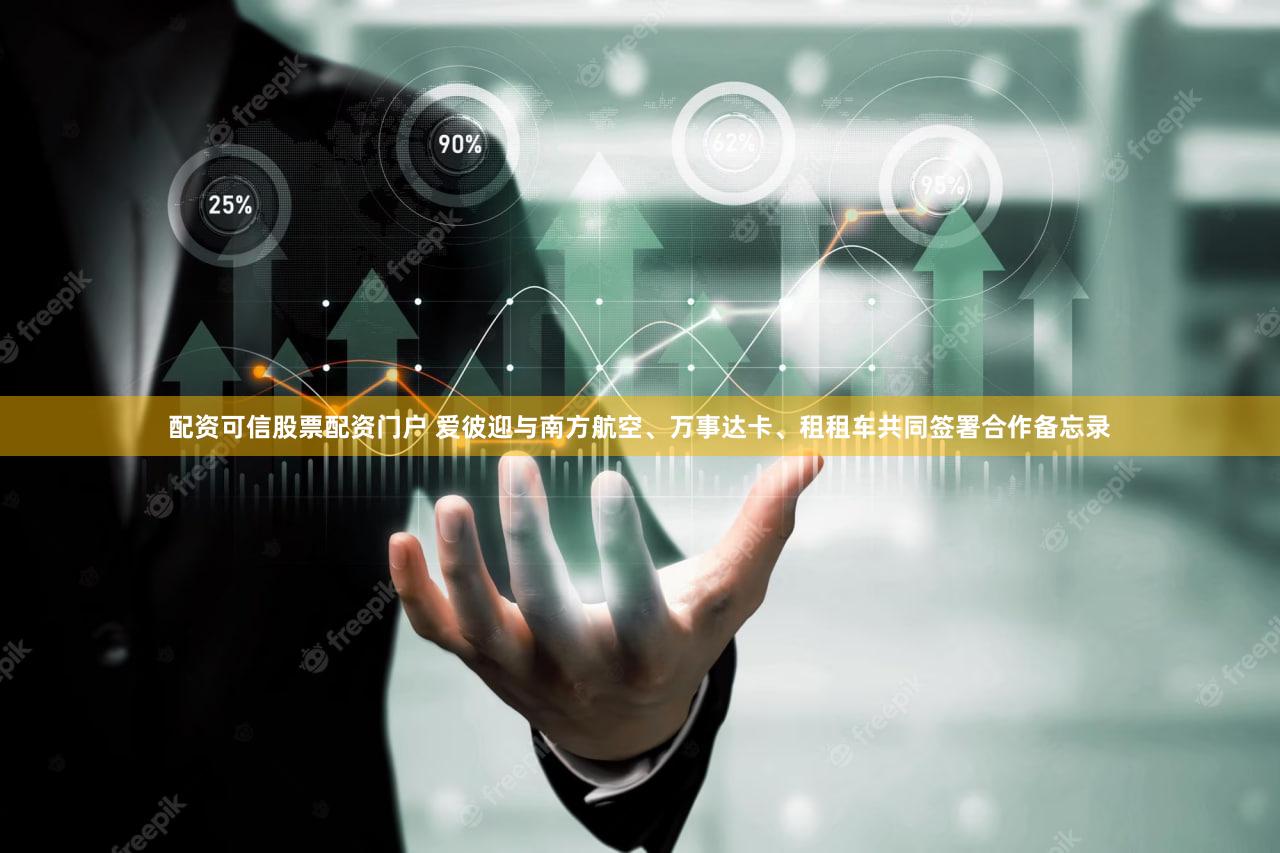 配资可信股票配资门户 爱彼迎与南方航空、万事达卡、租租车共同签署合作备忘录