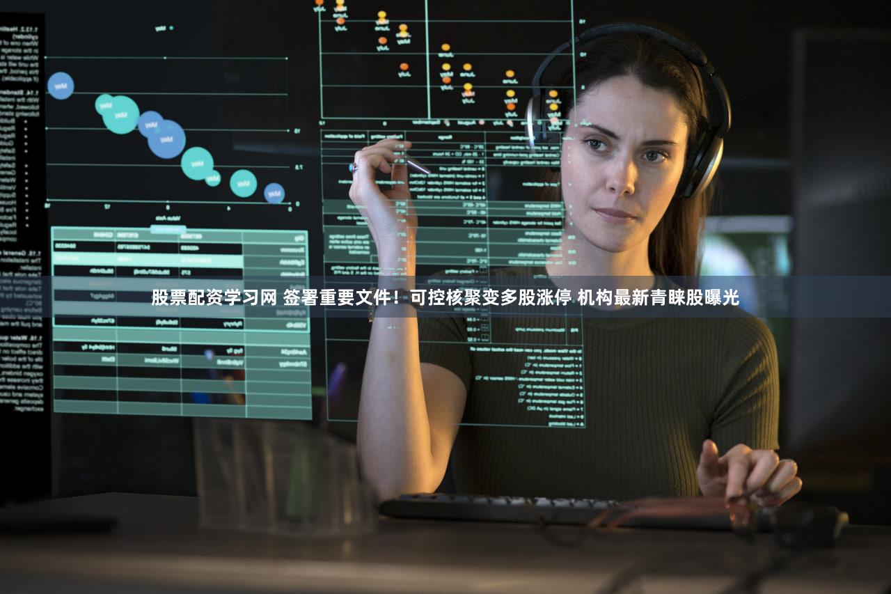 股票配资学习网 签署重要文件！可控核聚变多股涨停 机构最新青睐股曝光