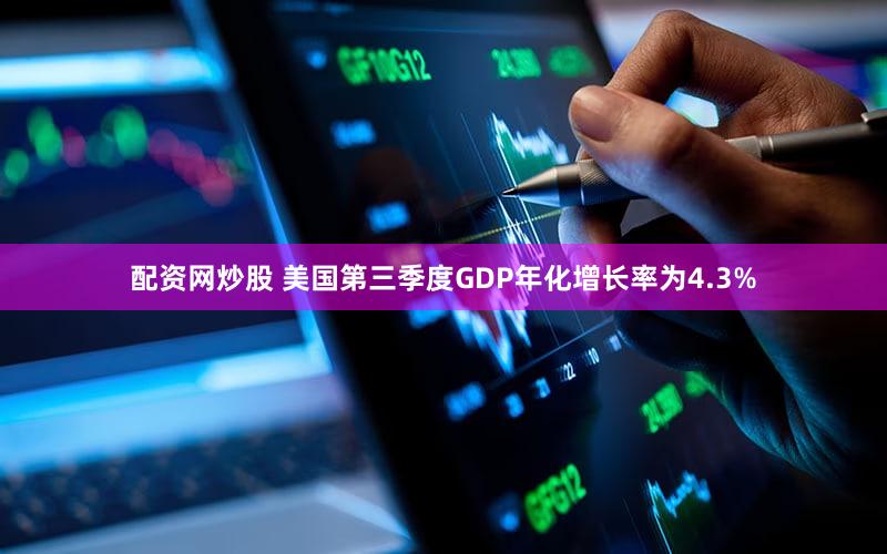 配资网炒股 美国第三季度GDP年化增长率为4.3%