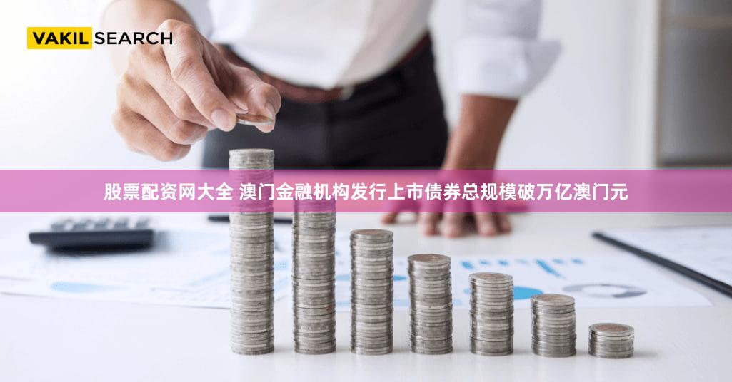 股票配资网大全 澳门金融机构发行上市债券总规模破万亿澳门元
