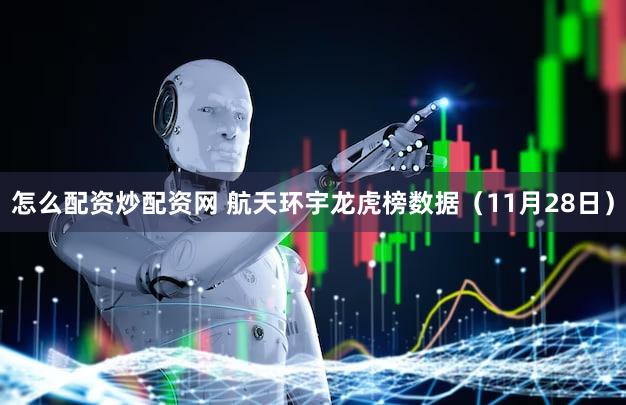 怎么配资炒配资网 航天环宇龙虎榜数据（11月28日）