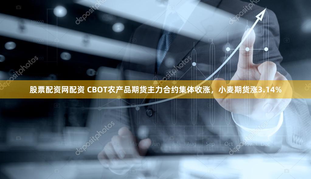 股票配资网配资 CBOT农产品期货主力合约集体收涨，小麦期货涨3.14%
