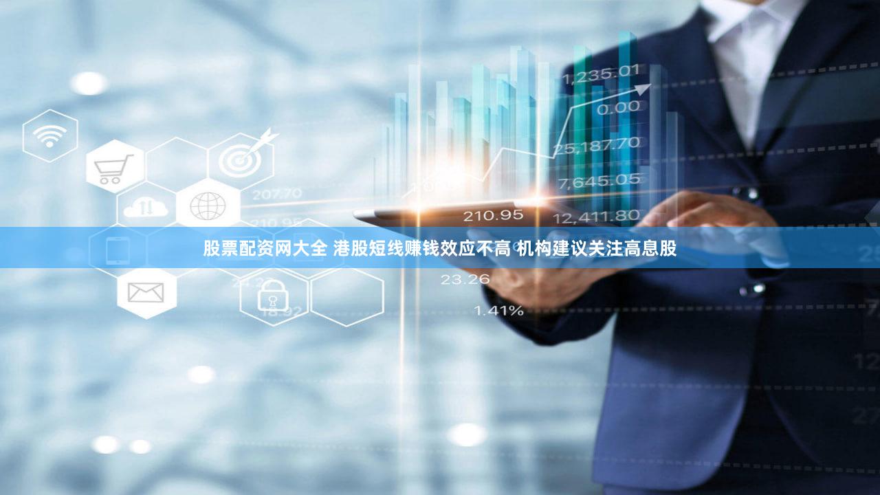 股票配资网大全 港股短线赚钱效应不高 机构建议关注高息股